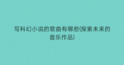 写科幻小说的歌曲有哪些(探索未来的音乐作品)