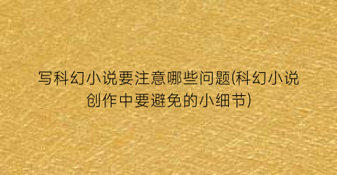 写科幻小说要注意哪些问题(科幻小说创作中要避免的小细节)