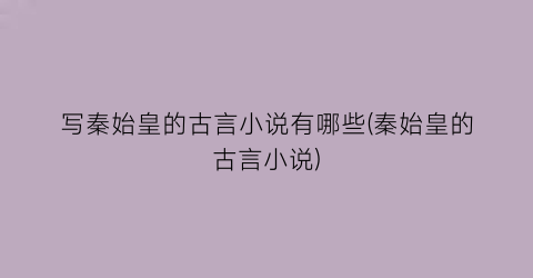 写秦始皇的古言小说有哪些(秦始皇的古言小说)
