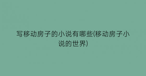写移动房子的小说有哪些(移动房子小说的世界)
