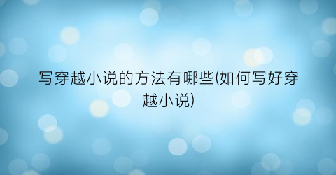 写穿越小说的方法有哪些(如何写好穿越小说)