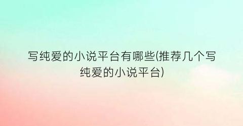 写纯爱的小说平台有哪些(推荐几个写纯爱的小说平台)