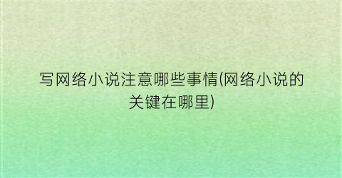 写网络小说注意哪些事情(网络小说的关键在哪里)
