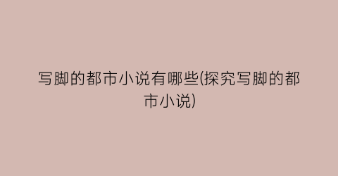 写脚的都市小说有哪些(探究写脚的都市小说)