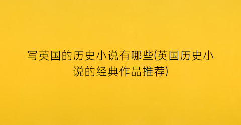 写英国的历史小说有哪些(英国历史小说的经典作品推荐)
