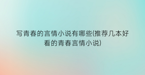 写青春的言情小说有哪些(推荐几本好看的青春言情小说)
