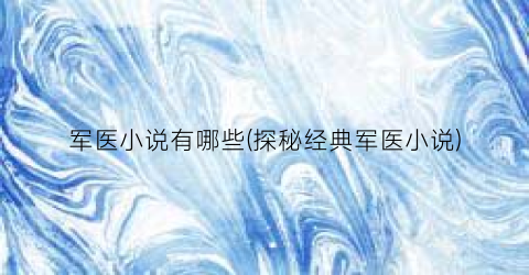 军医小说有哪些(探秘经典军医小说)