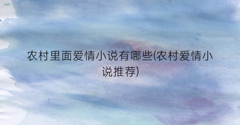 农村里面爱情小说有哪些(农村爱情小说推荐)