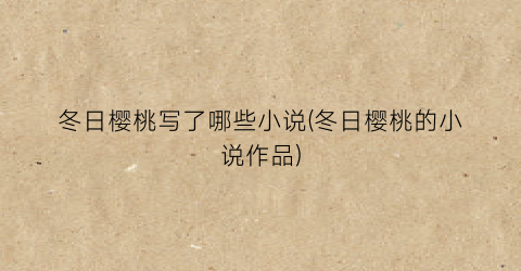 冬日樱桃写了哪些小说(冬日樱桃的小说作品)