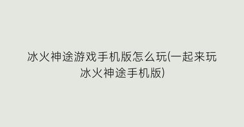 “冰火神途游戏手机版怎么玩(一起来玩冰火神途手机版)