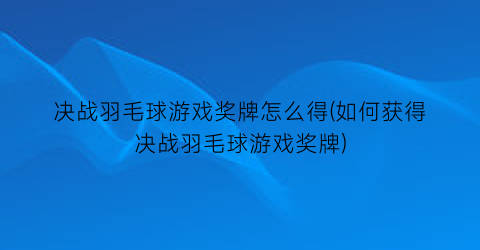 “决战羽毛球游戏奖牌怎么得(如何获得决战羽毛球游戏奖牌)