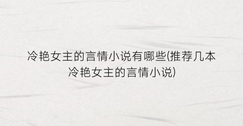 冷艳女主的言情小说有哪些(推荐几本冷艳女主的言情小说)
