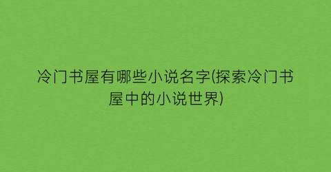 冷门书屋有哪些小说名字(探索冷门书屋中的小说世界)