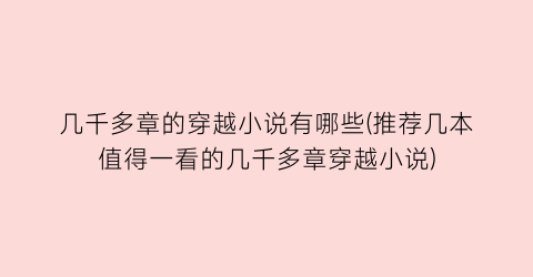 几千多章的穿越小说有哪些(推荐几本值得一看的几千多章穿越小说)