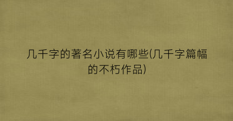 几千字的著名小说有哪些(几千字篇幅的不朽作品)