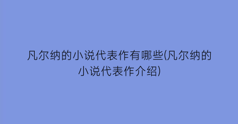 凡尔纳的小说代表作有哪些(凡尔纳的小说代表作介绍)