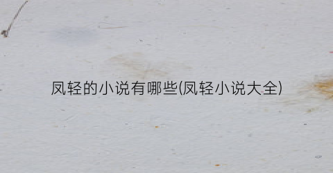 凤轻的小说有哪些(凤轻小说大全)
