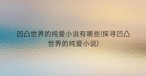 凹凸世界的纯爱小说有哪些(探寻凹凸世界的纯爱小说)