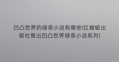 凹凸世界的绿茶小说有哪些(红蜻蜓出版社推出凹凸世界绿茶小说系列)