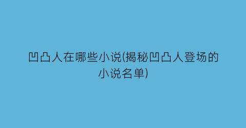 凹凸人在哪些小说(揭秘凹凸人登场的小说名单)