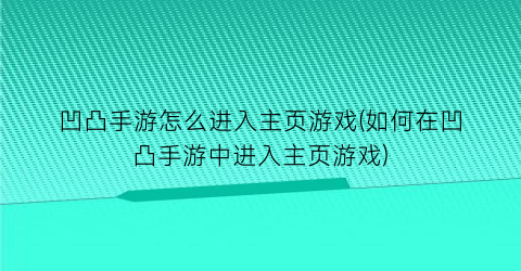 “凹凸手游怎么进入主页游戏(如何在凹凸手游中进入主页游戏)