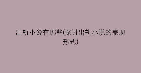 出轨小说有哪些(探讨出轨小说的表现形式)