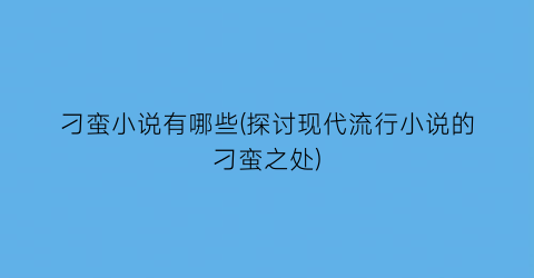 刁蛮小说有哪些(探讨现代流行小说的刁蛮之处)