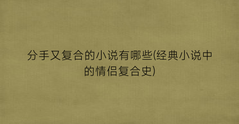 分手又复合的小说有哪些(经典小说中的情侣复合史)