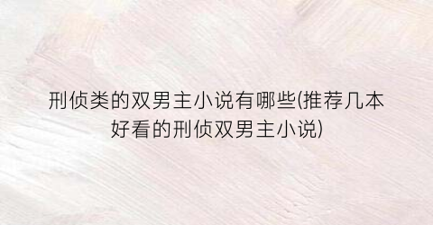 刑侦类的双男主小说有哪些(推荐几本好看的刑侦双男主小说)