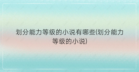 划分能力等级的小说有哪些(划分能力等级的小说)