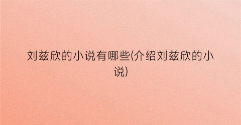 刘兹欣的小说有哪些(介绍刘兹欣的小说)