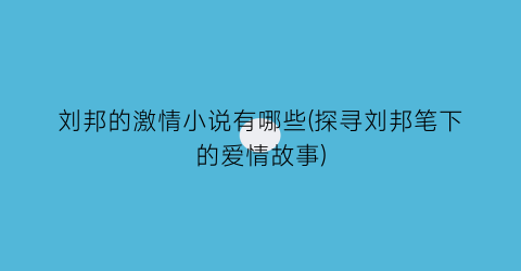 刘邦的激情小说有哪些(探寻刘邦笔下的爱情故事)
