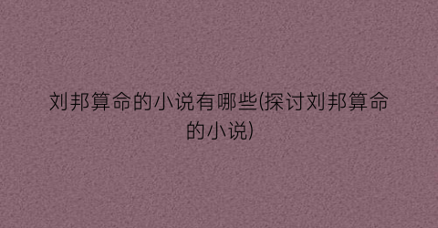 刘邦算命的小说有哪些(探讨刘邦算命的小说)