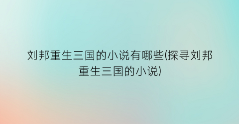 刘邦重生三国的小说有哪些(探寻刘邦重生三国的小说)