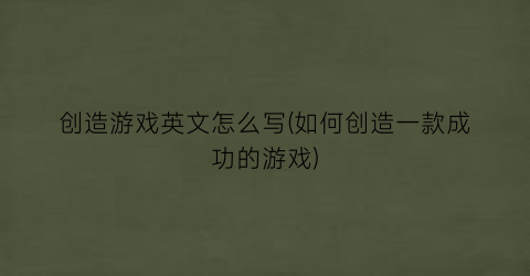 创造游戏英文怎么写(如何创造一款成功的游戏)