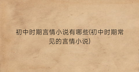 初中时期言情小说有哪些(初中时期常见的言情小说)