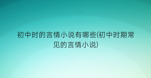 初中时的言情小说有哪些(初中时期常见的言情小说)