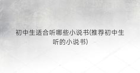 初中生适合听哪些小说书(推荐初中生听的小说书)