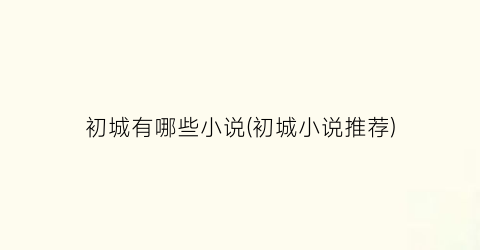 初城有哪些小说(初城小说推荐)