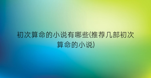 初次算命的小说有哪些(推荐几部初次算命的小说)