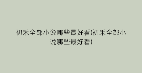 初禾全部小说哪些最好看(初禾全部小说哪些最好看)