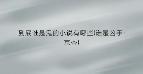 到底谁是鬼的小说有哪些(谁是凶手·京香)