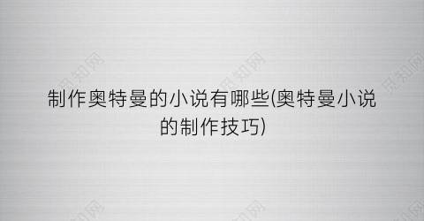 制作奥特曼的小说有哪些(奥特曼小说的制作技巧)