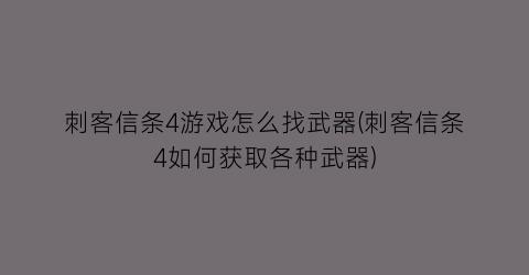 刺客信条4游戏怎么找武器(刺客信条4如何获取各种武器)