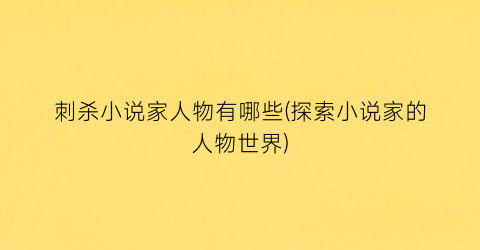刺杀小说家人物有哪些(探索小说家的人物世界)