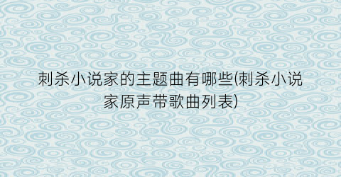刺杀小说家的主题曲有哪些(刺杀小说家原声带歌曲列表)