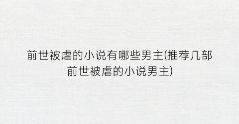 前世被虐的小说有哪些男主(推荐几部前世被虐的小说男主)