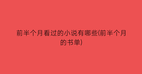 前半个月看过的小说有哪些(前半个月的书单)