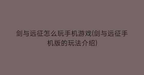 “剑与远征怎么玩手机游戏(剑与远征手机版的玩法介绍)