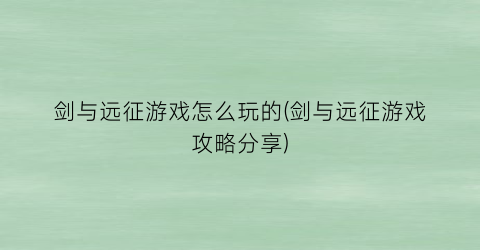 “剑与远征游戏怎么玩的(剑与远征游戏攻略分享)